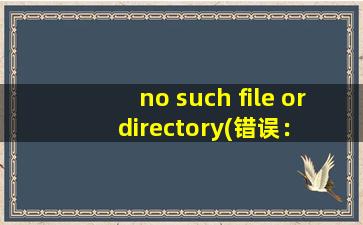 no such file or directory(错误： No such file or directory是什么问题)